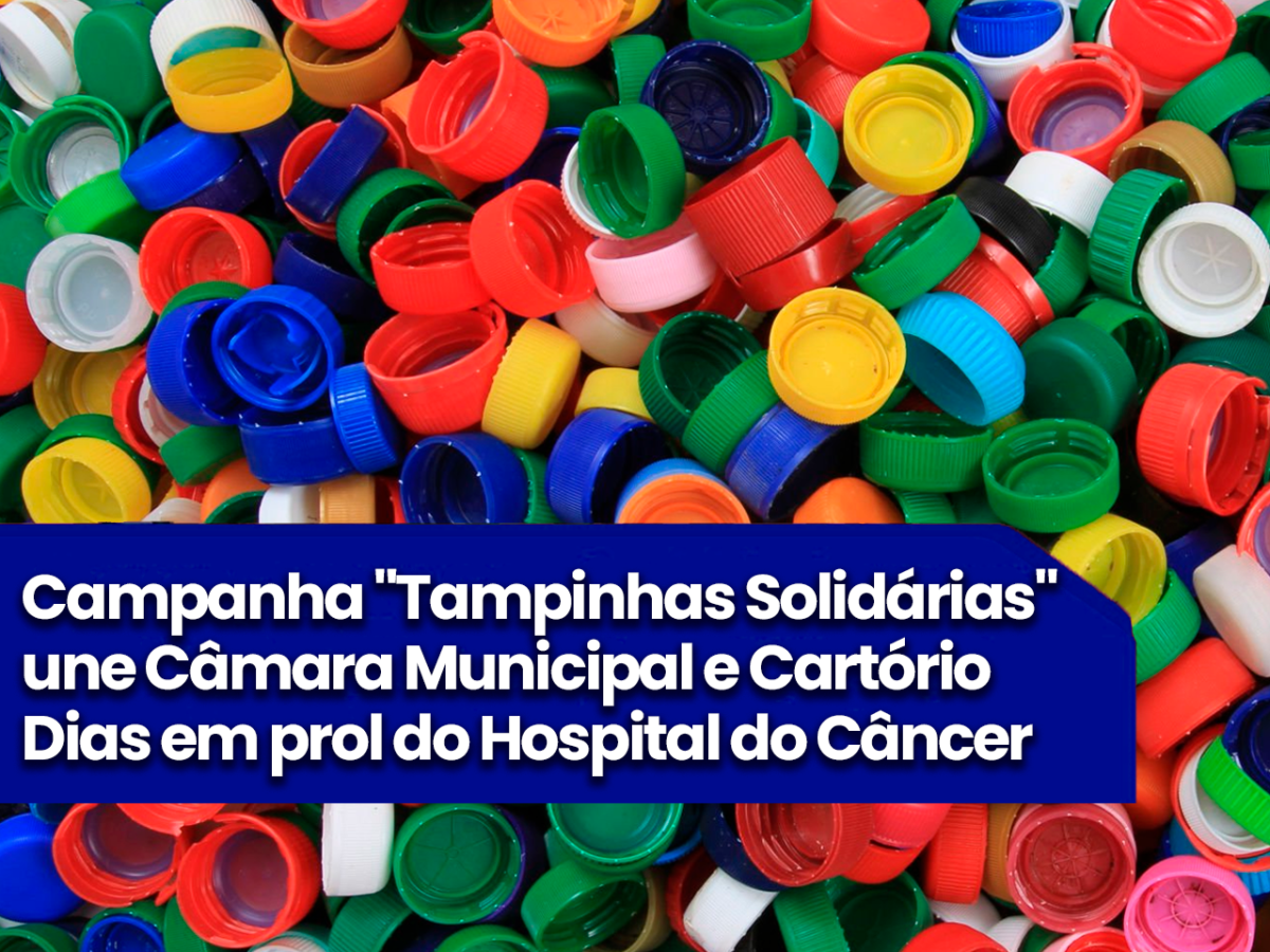 Campanha “Tampinhas Solidárias” une Câmara Municipal e Cartório Dias em prol do Hospital do Câncer
